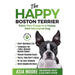 The Happy Boston Terrier: Raise Your Puppy to a Happy, Well-Mannered Dog