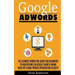 Google Adwords: The Ultimate Marketing Guide For Beginners To Advertising On Google Search Engine With Ppc Using Proven Optimization Secrets