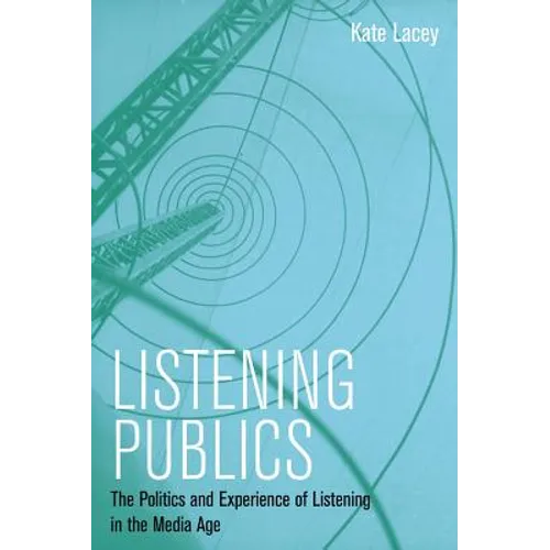 Listening Publics: The Politics and Experience of Listening in the Media Age