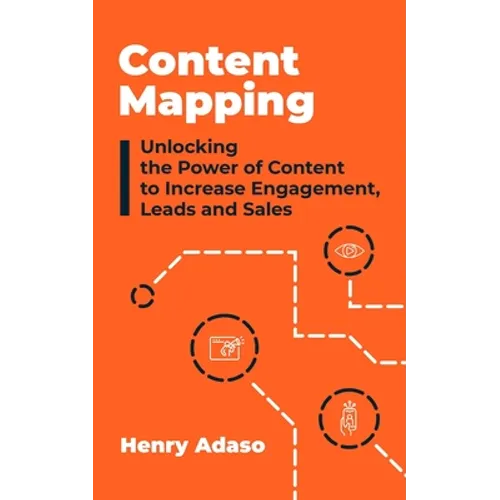Content Mapping: Unlocking the Power of Content to Increase Engagement, Leads and Sales