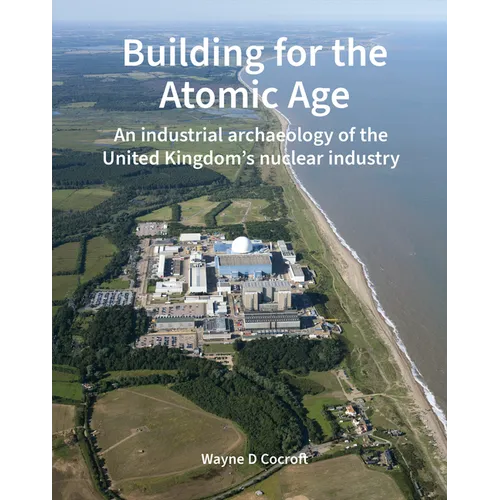 Building for the Atomic Age: An Industrial Archaeology of the United Kingdom's Nuclear Industry