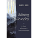 Believing Philosophy: A Guide to Becoming a Christian Philosopher