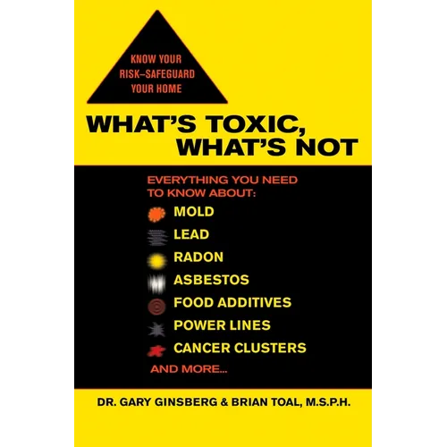 What's Toxic, What's Not: Everything You Need to Know About: Mold, Lead, Radon, Asbestos, Food Additives, Power Lines, Cancer Clusters, and More...