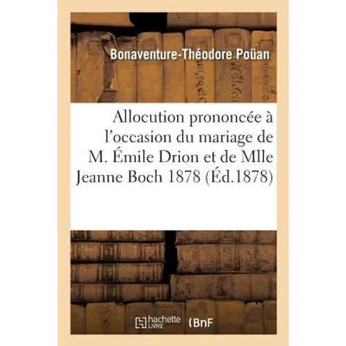 Allocution Prononcée À l'Occasion Du Mariage de M. Émile Drion Et de Mlle Jeanne Boch:: Le 8 Mai 1878