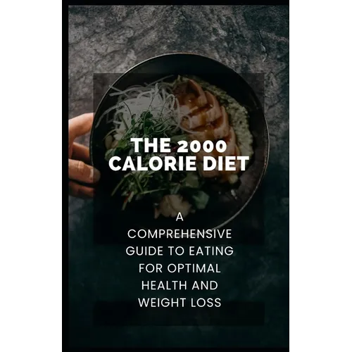 The 2000 Calorie Diet: A Comprehensive Guide to Eating for Optimal Health and Weight Loss