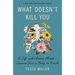 What Doesn't Kill You: A Life with Chronic Illness - Lessons from a Body in Revolt
