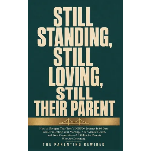 Still Standing, Still Loving, Still Their Parent: How to Navigate Your Teen's LGBTQ+ Journey in 90 Days While Protecting Your Marriage, Your Mental He