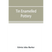 Tin enamelled pottery: maiolica, delft, and other stanniferous faience