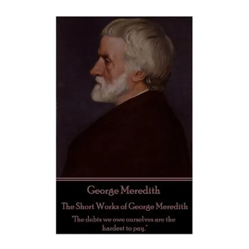 George Meredith - The Short Works of George Meredith: "The debts we owe ourselves are the hardest to pay."