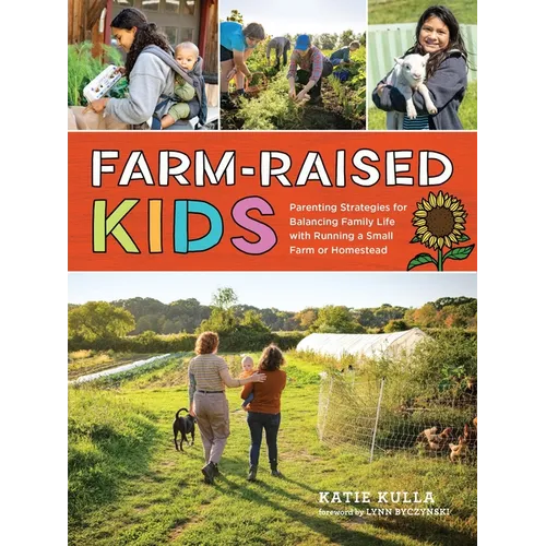 Farm-Raised Kids: Parenting Strategies for Balancing Family Life with Running a Small Farm or Homestead