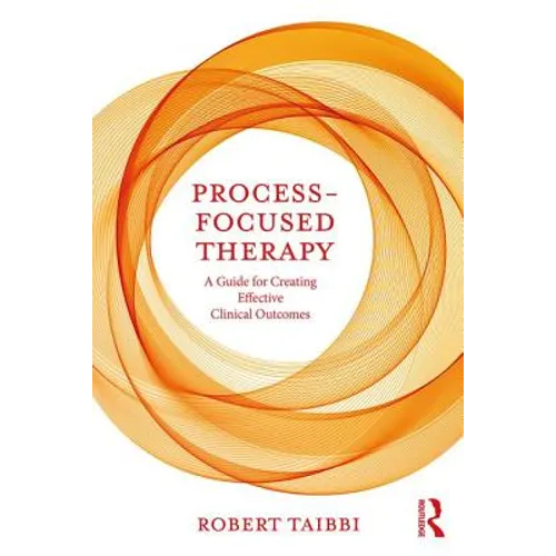 Process-Focused Therapy: A Guide for Creating Effective Clinical Outcomes