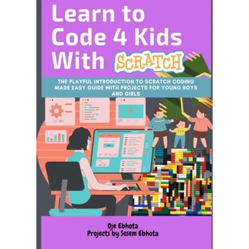 Learn to Code 4 Kids With Scratch: The Playful introduction to Scratch Coding Made Easy Guide with Projects for Young Boys and Girls