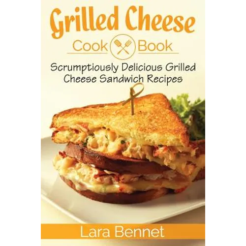 Grilled Cheese Cookbook: Scrumptiously Delicious Grilled Cheese Sandwich Recipes