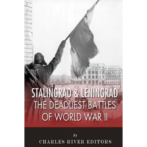 Stalingrad and Leningrad: The Deadliest Battles of World War II