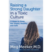 Raising a Strong Daughter in a Toxic Culture: 11 Steps to Keep Her Happy, Healthy, and Safe