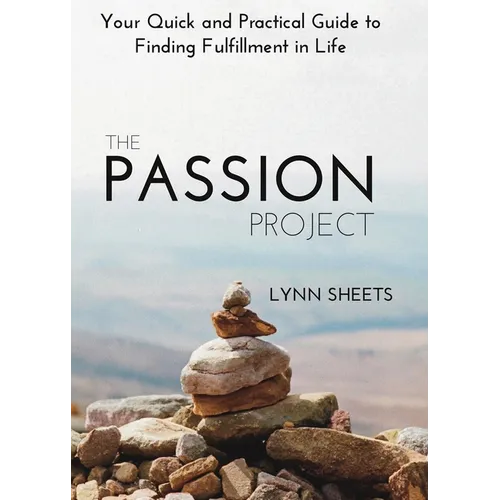 The Passion Project: Your Quick and Practical Guide to Finding Fulfillment in Life