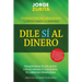 Dile Sí Al Dinero: Cambia tu Relación Con El Dinero y Conquista Tu Libertad Financiera