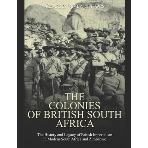 The Colonies of British South Africa: The History and Legacy of British Imperialism in Modern South Africa and Zimbabwe