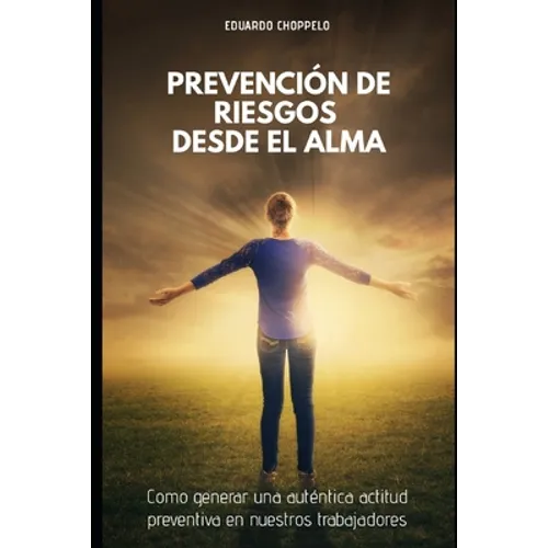 Prevención de Riesgos Desde El Alma: Como Generar una Auténtica Actitud Preventiva en nuestros Trabajadores