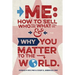 Me: How to Sell Who You Are, What You Do, and Why You Matter to the World