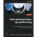 Okta Administration Up and Running - Second Edition: Drive operational excellence with IAM solutions for on-premises and cloud apps