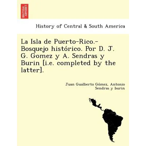 La Isla de Puerto-Rico.-Bosquejo histórico. Por D. J. G. Gomez y A. Sendras y Burin [i.e. completed by the latter].