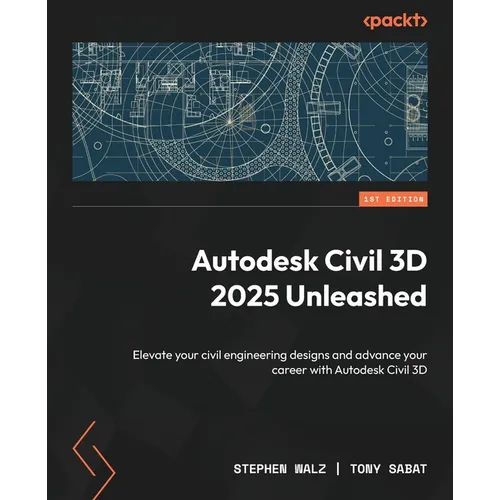 Autodesk Civil 3D 2025 Unleashed: Elevate your civil engineering designs and advance your career with Autodesk Civil 3D