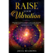 Raise Your Vibration: Your Guide To Higher Frequency, How To Use The Secret of the Law of Attraction To Manifest & Change Your Mind, Body & Your Life
