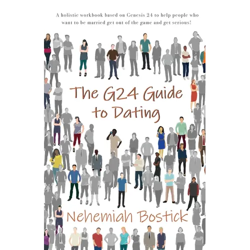 The G24 Guide to Dating: A holistic workbook based on Genesis 24 to help people who want to be married get out of the game and get serious!
