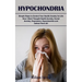 Hypochondria: Simple Steps to Control Your Health Anxiety for Life (How I Went Thought Health Anxiety, Social Anxiety, Depression, Hypochondria and De