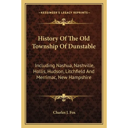 History Of The Old Township Of Dunstable: Including Nashua, Nashville, Hollis, Hudson, Litchfield And Merrimac, New Hampshire