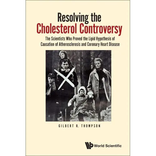 Resolving the Cholesterol Controversy: The Scientists Who Proved the Lipid Hypothesis of Causation of Atherosclerosis and Coronary Heart Disease
