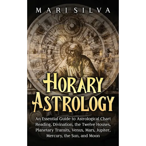 Horary Astrology: An Essential Guide to Astrological Chart Reading, Divination, the Twelve Houses, Planetary Transits, Venus, Mars, Jupi