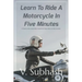 Learn To Ride A Motorcycle In Five Minutes: A 'how to ride a motorbike' tutorial for those who can ride a scooter