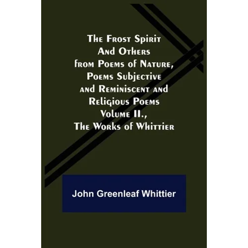The Frost Spirit and Others from Poems of Nature, Poems Subjective and Reminiscent and Religious Poems Volume II., The Works of Whittier