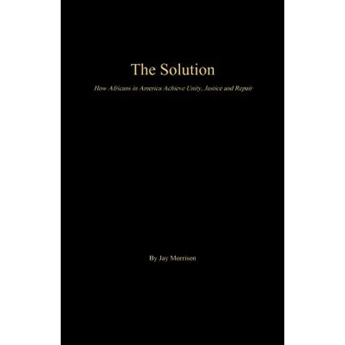 The Solution: How Africans in America Achieve Unity, Justice and Repair