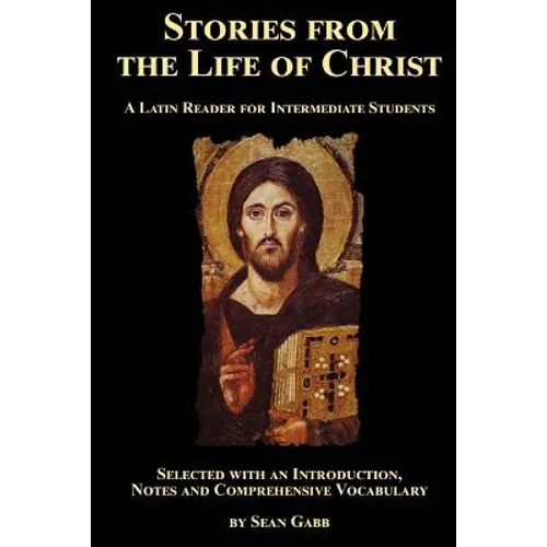 Stories from the Life of Christ: A Latin Reader for Intermediate Students: Selected, with an Introduction, Notes and Comprehensive Vocabulary