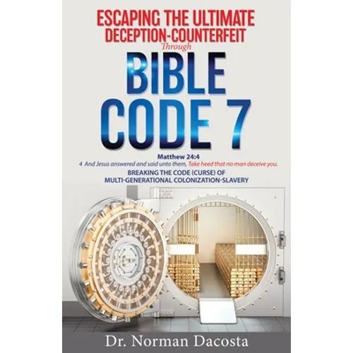 Escaping the Ultimate Deception-Counterfeit Through BIBLE CODE 7: BREAKING THE CODE (CURSE) of MULTI-GENERATIONAL COLONIZATION-SLAVERY