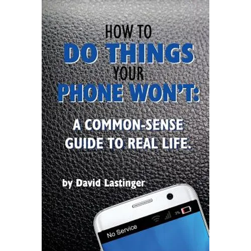 How to do things your phone won't.: A common sense guide to real life.