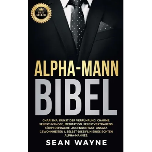 Alpha-Mann Bibel: Charisma, Kunst der Verführung, Charme. Selbsthypnose, Meditation, Selbstvertrauens. Körpersprache, Augenkontakt, Ansa