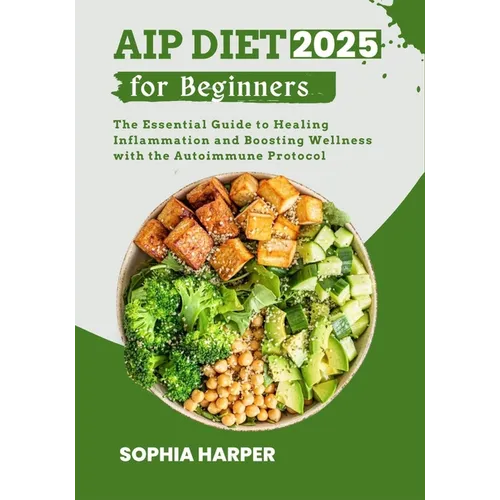 AIP Diet for Beginners 2025: The Essential Guide to Healing Inflammation and Boosting Wellness with the Autoimmune Protocol