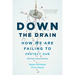 Down the Drain: How We Are Failing to Protect Our Water Resources