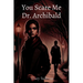 You Scare Me Dr. Archibald