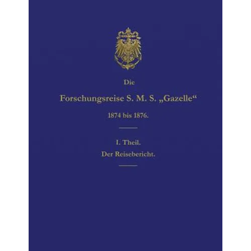 Die Forschungsreise S.M.S. Gazelle in Den Jahren 1874 Bis 1876 (Teil 1): Der Reisebericht