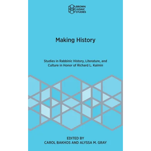 Making History: Studies in Rabbinic History, Literature, and Culture in Honor of Richard L. Kalmin