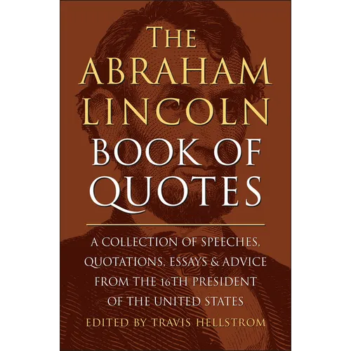 The Abraham Lincoln Book of Quotes: A Collection of Speeches, Quotations, Essays and Advice from the Sixteenth President of the United States