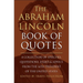 The Abraham Lincoln Book of Quotes: A Collection of Speeches, Quotations, Essays and Advice from the Sixteenth President of the United States
