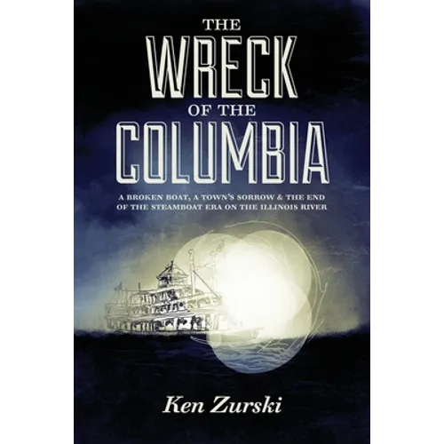 The Wreck of the Columbia: A Broken Boat, a Town's Sorrow & the End of the Steamboat Era on the Illinois River