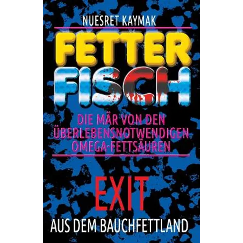 FETTER FISCH-Die Mär von den überlebensnotwendigen Omega-Fettsäuren: Exit aus dem Bauchfettland: FETTER FISCH-Die Mär von den überlebensnotwendigen Om