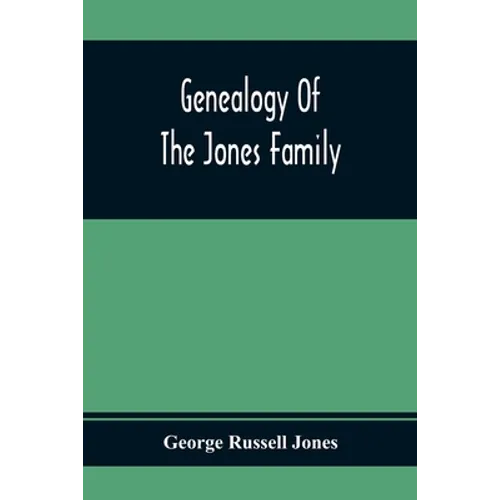 Genealogy Of The Jones Family; First And Only Book Every Written Of The Descendants Of Benjamin Jones Who Immigrated From South Wales More Than 250 Ye